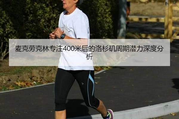 麦克劳克林专注400米后的洛杉矶周期潜力深度分析