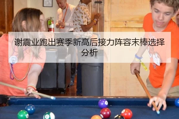 谢震业跑出赛季新高后接力阵容末棒选择分析